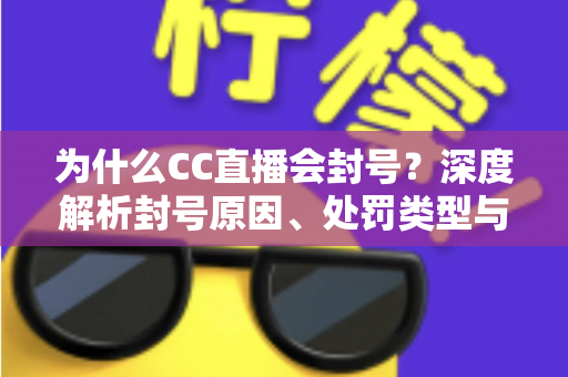为什么CC直播会封号?深度解析封号原因、处罚类型与账号安全全攻略 为什么CC直播会封号?深度解析封号原因、处罚类型与账号安全全攻略
