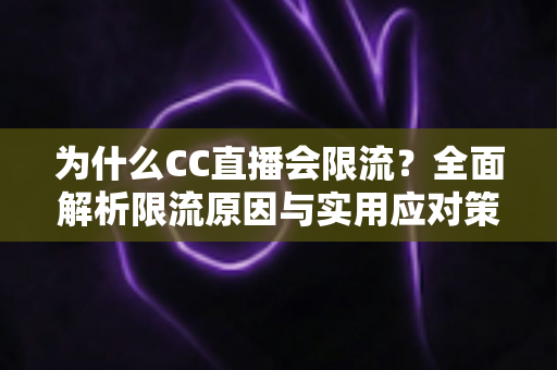 为什么CC直播会限流？全面解析限流原因与实用应对策略