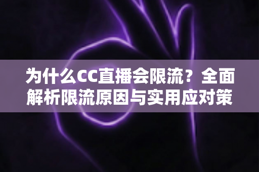 为什么CC直播会限流？全面解析限流原因与实用应对策略