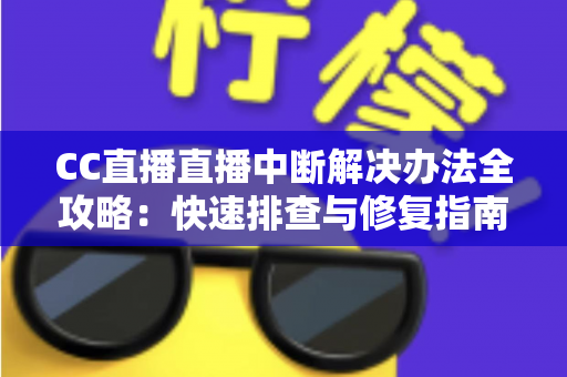 CC直播直播中断解决办法全攻略:快速排查与修复指南,让您的直播畅快不断线 CC直播直播中断解决办法全攻略:快速排查与修复指南,让您的直播畅快不断线