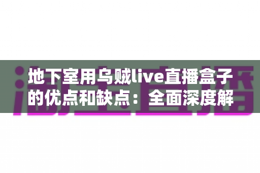地下室用乌贼live直播盒子的优点和缺点：全面深度解析与选购实用指南