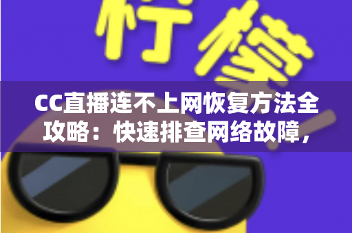 CC直播连不上网恢复方法全攻略:快速排查网络故障,轻松找回流畅直播体验 CC直播连不上网恢复方法全攻略:快速排查网络故障,轻松找回流畅直播体验
