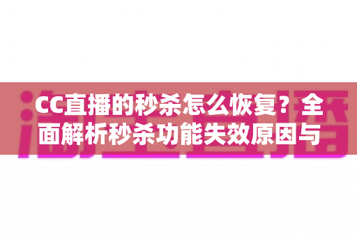 CC直播的秒杀怎么恢复?全面解析秒杀功能失效原因与恢复方法指南 CC直播的秒杀怎么恢复?全面解析秒杀功能失效原因与恢复方法指南