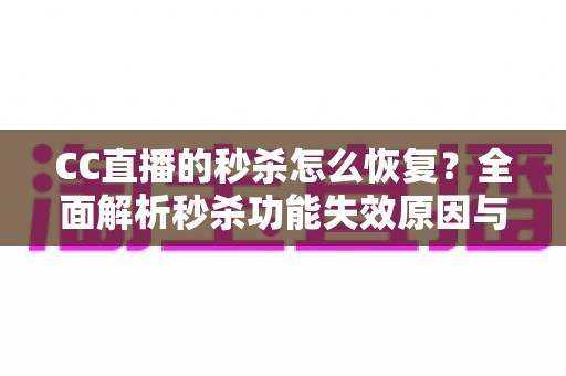 CC直播的秒杀怎么恢复?全面解析秒杀功能失效原因与恢复方法指南 CC直播的秒杀怎么恢复?全面解析秒杀功能失效原因与恢复方法指南