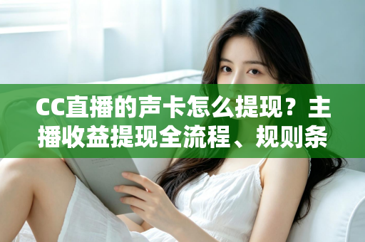 CC直播的声卡怎么提现?主播收益提现全流程、规则条件与常见问题一站式详解 CC直播的声卡怎么提现?主播收益提现全流程、规则条件与常见问题一站式详解