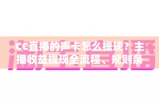 CC直播的声卡怎么提现?主播收益提现全流程、规则条件与常见问题一站式详解 CC直播的声卡怎么提现?主播收益提现全流程、规则条件与常见问题一站式详解