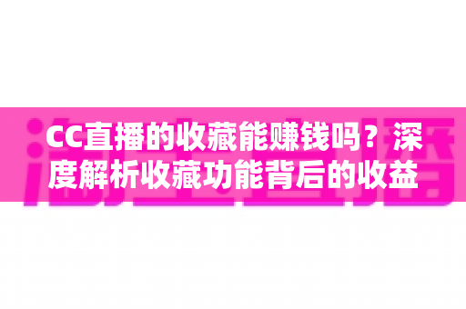 CC直播的收藏能赚钱吗?深度解析收藏功能背后的收益真相与实用攻略 CC直播的收藏能赚钱吗?深度解析收藏功能背后的收益真相与实用攻略