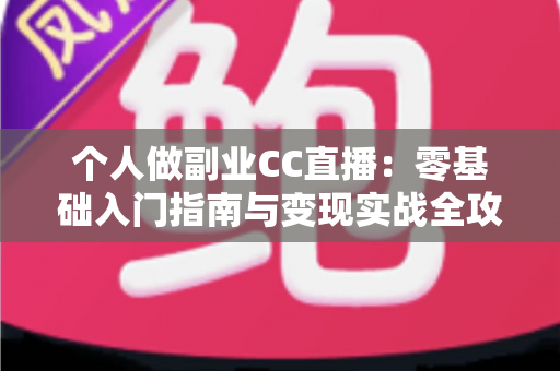 个人做副业CC直播:零基础入门指南与变现实战全攻略 个人做副业CC直播:零基础入门指南与变现实战全攻略