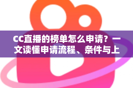 CC直播的榜单怎么申请?一文读懂申请流程、条件与上榜技巧全攻略 CC直播的榜单怎么申请?一文读懂申请流程、条件与上榜技巧全攻略