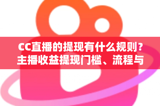 CC直播的提现有什么规则?主播收益提现门槛、流程与到账时间全解析 CC直播的提现有什么规则?主播收益提现门槛、流程与到账时间全解析