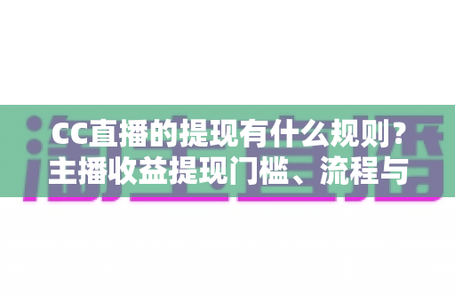CC直播的提现有什么规则?主播收益提现门槛、流程与到账时间全解析 CC直播的提现有什么规则?主播收益提现门槛、流程与到账时间全解析
