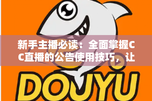 新手主播必读：全面掌握CC直播的公告使用技巧，让直播间人气稳步提升
