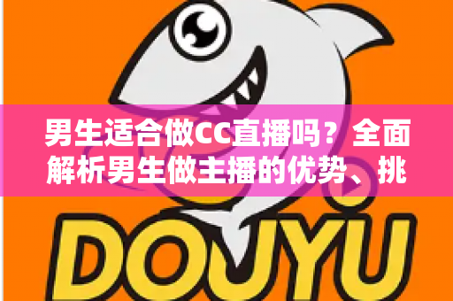 男生适合做CC直播吗？全面解析男生做主播的优势、挑战与发展前景