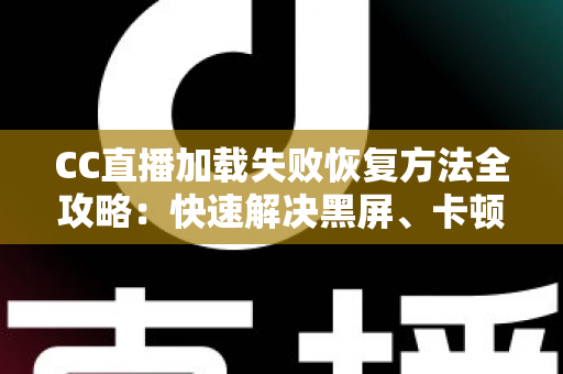 CC直播加载失败恢复方法全攻略：快速解决黑屏、卡顿与无法连接的实用指南