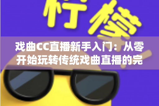 戏曲CC直播新手入门：从零开始玩转传统戏曲直播的完整指南