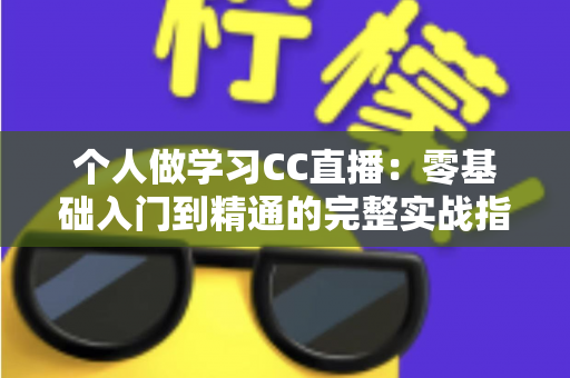 个人做学习CC直播:零基础入门到精通的完整实战指南 个人做学习CC直播:零基础入门到精通的完整实战指南