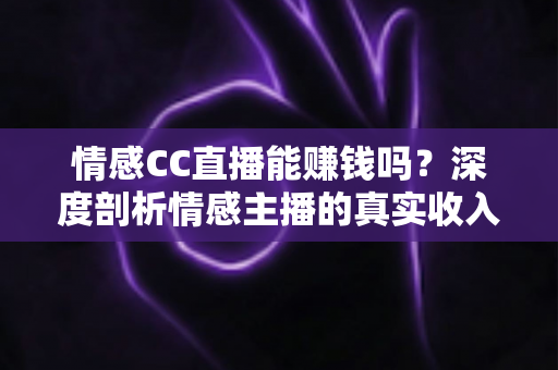 情感CC直播能赚钱吗?深度剖析情感主播的真实收入、变现方式与入行指南 情感CC直播能赚钱吗?深度剖析情感主播的真实收入、变现方式与入行指南