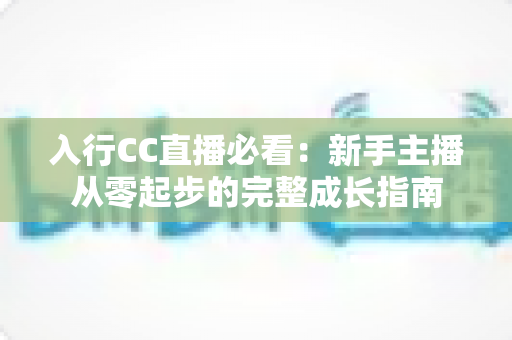 入行CC直播必看:新手主播从零起步的完整成长指南 入行CC直播必看:新手主播从零起步的完整成长指南