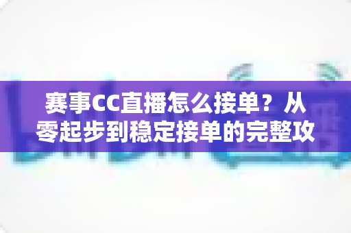 赛事CC直播怎么接单?从零起步到稳定接单的完整攻略与避坑指南 赛事CC直播怎么接单?从零起步到稳定接单的完整攻略与避坑指南