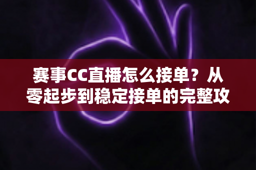 赛事CC直播怎么接单?从零起步到稳定接单的完整攻略与避坑指南 赛事CC直播怎么接单?从零起步到稳定接单的完整攻略与避坑指南