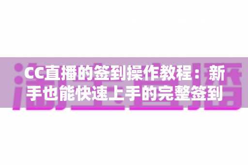 CC直播的签到操作教程：新手也能快速上手的完整签到指南与奖励攻略