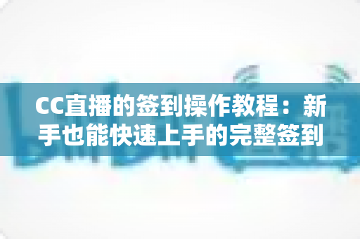 CC直播的签到操作教程：新手也能快速上手的完整签到指南与奖励攻略