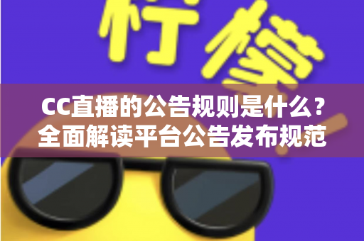 CC直播的公告规则是什么?全面解读平台公告发布规范与注意事项 CC直播的公告规则是什么?全面解读平台公告发布规范与注意事项