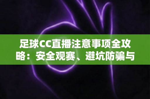 足球CC直播注意事项全攻略:安全观赛、避坑防骗与健康看球的实用指南 足球CC直播注意事项全攻略:安全观赛、避坑防骗与健康看球的实用指南
