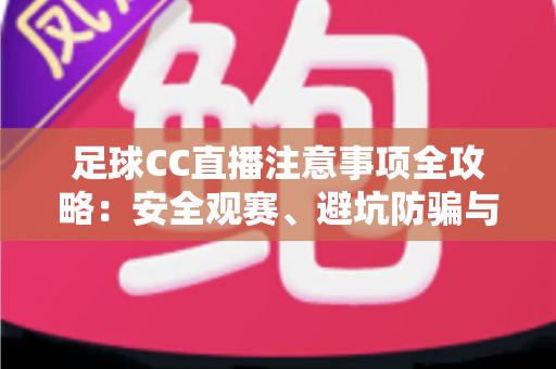 足球CC直播注意事项全攻略:安全观赛、避坑防骗与健康看球的实用指南 足球CC直播注意事项全攻略:安全观赛、避坑防骗与健康看球的实用指南