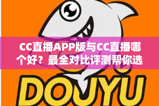 CC直播APP版与CC直播哪个好?最全对比评测帮你选出最佳观看方式 CC直播APP版与CC直播哪个好?最全对比评测帮你选出最佳观看方式