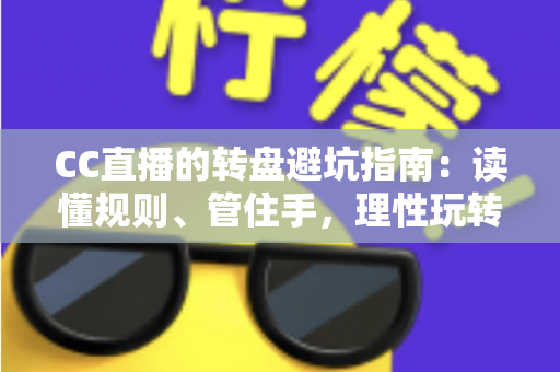 CC直播的转盘避坑指南:读懂规则、管住手,理性玩转每一次转动 CC直播的转盘避坑指南:读懂规则、管住手,理性玩转每一次转动