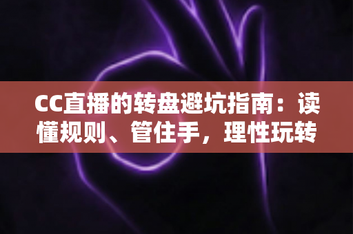 CC直播的转盘避坑指南:读懂规则、管住手,理性玩转每一次转动 CC直播的转盘避坑指南:读懂规则、管住手,理性玩转每一次转动