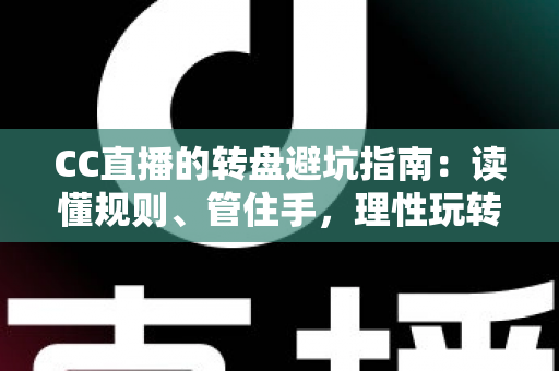 CC直播的转盘避坑指南:读懂规则、管住手,理性玩转每一次转动 CC直播的转盘避坑指南:读懂规则、管住手,理性玩转每一次转动