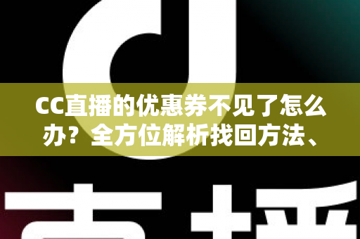 CC直播的优惠券不见了怎么办?全方位解析找回方法、原因分析与预防技巧 CC直播的优惠券不见了怎么办?全方位解析找回方法、原因分析与预防技巧