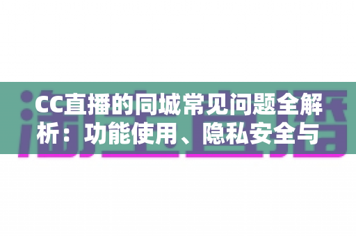 CC直播的同城常见问题全解析:功能使用、隐私安全与疑难排查一站式指南 CC直播的同城常见问题全解析:功能使用、隐私安全与疑难排查一站式指南