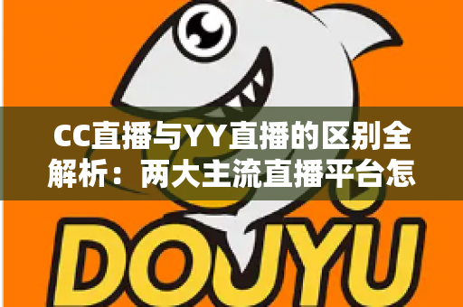 CC直播与YY直播的区别全解析：两大主流直播平台怎么选？看完这一篇就够了！