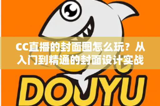CC直播的封面图怎么玩?从入门到精通的封面设计实战指南,助你直播间流量翻倍 CC直播的封面图怎么玩?从入门到精通的封面设计实战指南,助你直播间流量翻倍