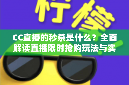 CC直播的秒杀是什么?全面解读直播限时抢购玩法与实用抢购攻略 CC直播的秒杀是什么?全面解读直播限时抢购玩法与实用抢购攻略