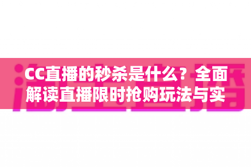CC直播的秒杀是什么?全面解读直播限时抢购玩法与实用抢购攻略 CC直播的秒杀是什么?全面解读直播限时抢购玩法与实用抢购攻略