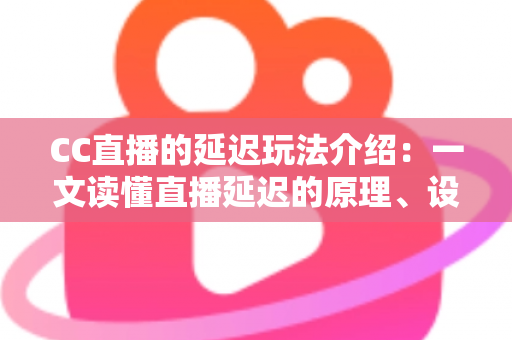 CC直播的延迟玩法介绍：一文读懂直播延迟的原理、设置方法与观看技巧