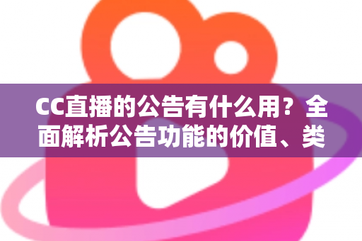 CC直播的公告有什么用？全面解析公告功能的价值、类型与使用技巧