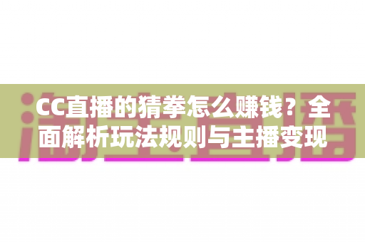 CC直播的猜拳怎么赚钱?全面解析玩法规则与主播变现技巧 CC直播的猜拳怎么赚钱?全面解析玩法规则与主播变现技巧
