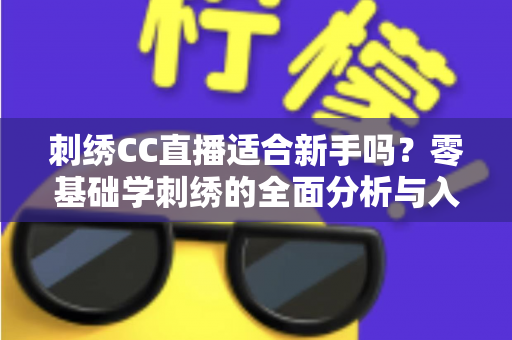 刺绣CC直播适合新手吗？零基础学刺绣的全面分析与入门指南