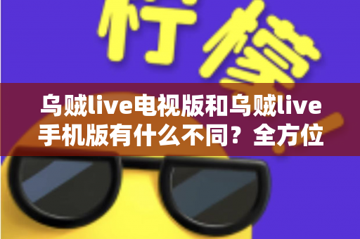 乌贼live电视版和乌贼live手机版有什么不同?全方位对比解析,帮你选出最适合自己的直播观看版本 乌贼live电视版和乌贼live手机版有什么不同?全方位对比解析,帮你选出最适合自己的直播观看版本