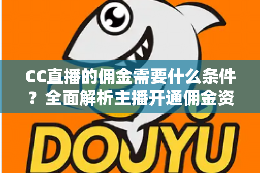 CC直播的佣金需要什么条件？全面解析主播开通佣金资格与提现要求