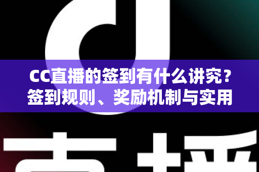 CC直播的签到有什么讲究?签到规则、奖励机制与实用技巧全解析 CC直播的签到有什么讲究?签到规则、奖励机制与实用技巧全解析
