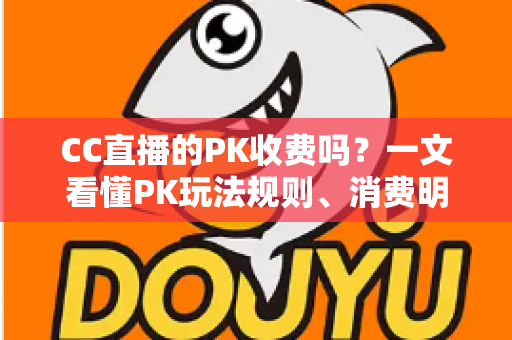 CC直播的PK收费吗？一文看懂PK玩法规则、消费明细与理性观看指南