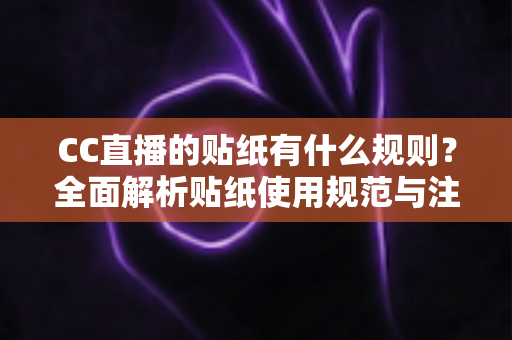 CC直播的贴纸有什么规则？全面解析贴纸使用规范与注意事项