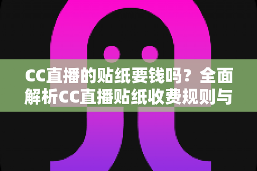 CC直播的贴纸要钱吗？全面解析CC直播贴纸收费规则与使用指南