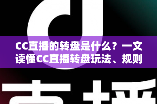 CC直播的转盘是什么？一文读懂CC直播转盘玩法、规则与互动技巧全攻略